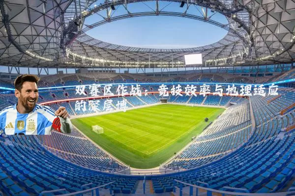双赛区作战：竞技效率与地理适应的深层博弈