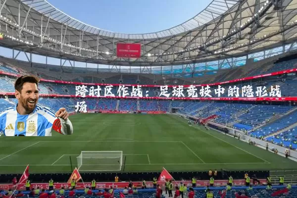 跨时区作战：足球竞技中的隐形战场