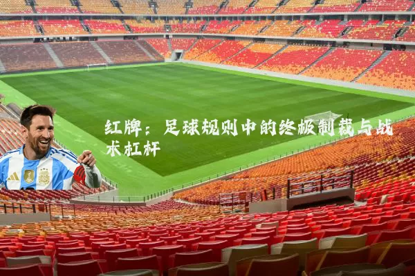 红牌：足球规则中的终极制裁与战术杠杆
