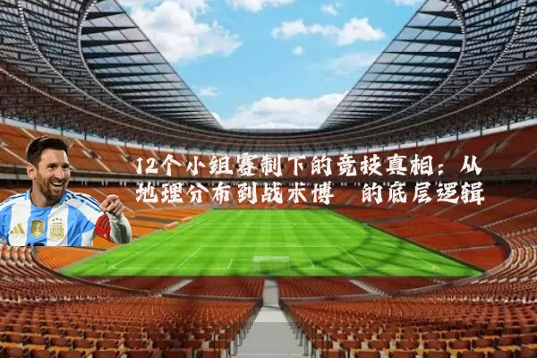 12个小组赛制下的竞技真相：从地理分布到战术博弈的底层逻辑